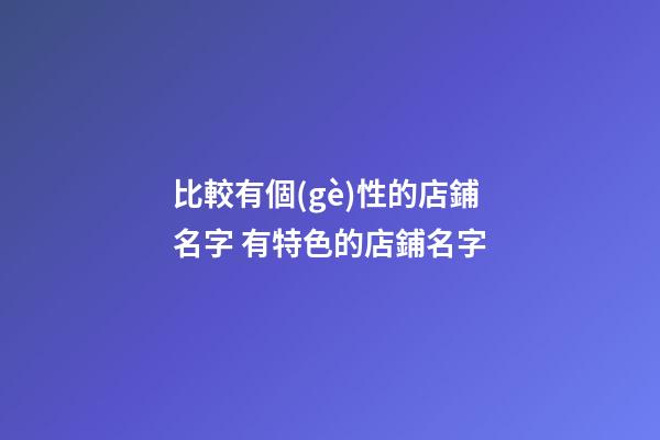 比較有個(gè)性的店鋪名字 有特色的店鋪名字-第1張-店鋪起名-玄機(jī)派